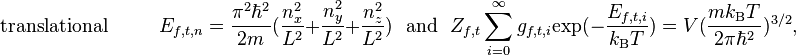  \qquad \qquad \mathrm{translational }\ \  \  \ \ \ \ \ \ \ \ \ E_{f,t,n} = \frac{\pi^2\hbar^2}{2m}(\frac{n_x^2}{L^2}+\frac{n_y^2}{L^2}+\frac{n_z^2}{L^2}) \ \ \ \mathrm{and} \ \ \ Z_{f,t}\sum_{i = 0}^\infty g_{f,t,i}\mathrm{exp}(-\frac{E_{f,t,i}}{k_\mathrm{B}T}) = V (\frac{mk_\mathrm{B}T}{2\pi\hbar^2})^{3/2},