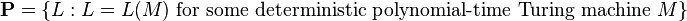 \mathbf{P} = \{ L : L=L(M) \text{ for some deterministic polynomial-time Turing machine } M \}