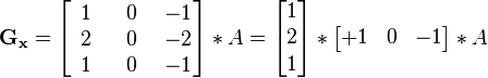 
\mathbf{G_x} = \begin{bmatrix} 
\quad~ & \quad~ & \quad~ \\[-2.5ex]
1 & 0 & -1 \\
2 & 0 & -2 \\
1 & 0 & -1 
\end{bmatrix} * A =
\begin{bmatrix} 
    1 \\ 2 \\ 1  
\end{bmatrix} *
\begin{bmatrix} 
    +1 & 0 & -1
\end{bmatrix} * A
