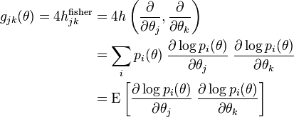  \begin{align}
g_{jk}(\theta)
 = 4h_{jk}^\mathrm{fisher}
&= 4 h\left(\frac{\partial}{\partial \theta_j},
\frac{\partial}{\partial \theta_k}\right) \\
& = \sum_i p_i(\theta) \;
\frac{\partial \log p_i(\theta)} {\partial \theta_j} \;
\frac{\partial \log p_i(\theta)} {\partial \theta_k}  \\
& = \mathrm{E}\left[
\frac{\partial \log p_i(\theta)} {\partial \theta_j} \;
\frac{\partial \log p_i(\theta)} {\partial \theta_k}
\right]
\end{align}