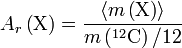 A_r \left ( {\rm X} \right ) = \frac{\langle m \left ( {\rm X} \right ) \rangle }{m \left ( ^{12}{\rm C} \right ) / 12} 