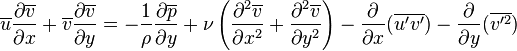  \overline{u}{\partial \overline{v} \over \partial x}+\overline{v}{\partial \overline{v} \over \partial y}=-{1\over \rho} {\partial \overline{p} \over \partial y}+\nu \left({\partial^2 \overline{v}\over \partial x^2}+{\partial^2 \overline{v}\over \partial y^2}\right)-\frac{\partial}{\partial x}(\overline{u'v'})-\frac{\partial}{\partial y}(\overline{v'^2}) 