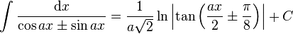 \int\frac{\mathrm{d}x}{\cos ax\pm\sin ax} = \frac{1}{a\sqrt{2}}\ln\left|\tan\left(\frac{ax}{2}\pm\frac{\pi}{8}\right)\right|+C