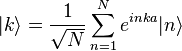 |k\rangle =\frac{1}{\sqrt{N}}\sum_{n=1}^N e^{inka} |n\rangle 