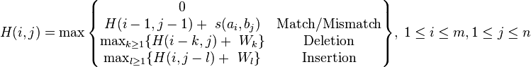 H(i,j) = \max \begin{Bmatrix}
0  \\
H(i-1,j-1) + \ s(a_i,b_j) & \text{Match/Mismatch} \\
\max_{k \ge 1} \{ H(i-k,j) + \ W_k \} & \text{Deletion} \\
\max_{l \ge 1} \{ H(i,j-l) + \ W_l \} & \text{Insertion}
\end{Bmatrix}
,\; 1\le i\le m, 1\le j\le n
