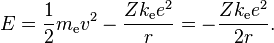  E= {1\over 2} m_\mathrm{e} v^2 - {Z k_\mathrm{e} e^2 \over r} = - {Z k_\mathrm{e} e^2 \over 2r}.  