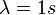 \lambda=1s