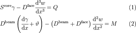 
\begin{alignat}{3}
& S^{\mathrm{core}}\gamma - D^{\mathrm{face}} \cfrac{\mathrm{d}^3 w}{\mathrm{d} x^3} = Q            &\quad\quad& (1)\\
& D^{\mathrm{beam}}\left(\cfrac{\mathrm{d} \gamma}{\mathrm{d} x}+\vartheta\right) - \left(D^{\mathrm{beam}}+D^{\mathrm{face}}\right)\cfrac{\mathrm{d}^2 w}{\mathrm{d} x^2} = M &\quad\quad& (2)\,
\end{alignat}
