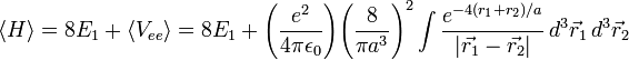  \langle H \rangle = 8E_1 + \langle V_{ee} \rangle = 8E_1 + \Bigg(\frac{e^2}{4\pi\epsilon_0}\Bigg) \Bigg(\frac{8}{\pi a^3}\Bigg)^2 \int \frac{e^{-4(r_1 + r_2)/a}} {|\vec{r_1} - \vec{r_2}|}\, d^3\vec{r}_1 \, d^3\vec{r}_2 