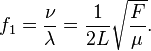  f_1 = \frac{\nu}{\lambda} = \frac{1}{2L}\sqrt{\frac{F}{\mu}}.