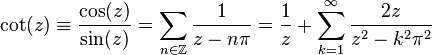 
 \cot(z) \equiv \frac{\cos (z)}{\sin (z)}
		= \sum_{n \in \mathbb{Z}} \frac{1}{z-n\pi}
		= \frac{1}{z} + \sum_{k=1}^\infty \frac{2z}{z^2 - k^2\pi^2}
