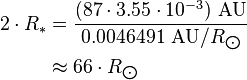 \begin{align} 2\cdot R_*
 & = \frac{(87\cdot 3.55\cdot 10^{-3})\ \text{AU}}{0.0046491\ \text{AU}/R_{\bigodot}} \\
 & \approx 66\cdot R_{\bigodot}
\end{align}