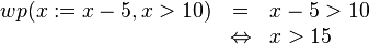 \begin{array}{rcl}
wp(x := x - 5, x > 10) & = & x - 5 > 10 \\
                       & \Leftrightarrow & x > 15 
\end{array}