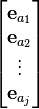 \begin{bmatrix}
\mathbf{e}_{a_1} \\
\mathbf{e}_{a_2} \\
\vdots \\
\mathbf{e}_{a_j} \\
\end{bmatrix}