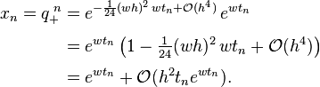 \begin{align}
x_n=q_+^{\;n}&=e^{-\frac{1}{24}(wh)^2\,wt_n+\mathcal O(h^4)}\,e^{wt_n}\\[.3em]
&=e^{wt_n}\left(1-\tfrac{1}{24}(wh)^2\,wt_n+\mathcal O(h^4)\right)\\[.3em]
&=e^{wt_n}+\mathcal O(h^2t_ne^{wt_n}).
\end{align}