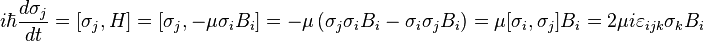  i\hbar\frac{d\sigma_j}{dt}=[\sigma_j,H]=[\sigma_j, -\mu \sigma_i B_i]=-\mu\left(\sigma_j\sigma_i B_i - \sigma_i\sigma_j B_i\right)=\mu[\sigma_i,\sigma_j]B_i = 2\mu i \varepsilon_{ijk}\sigma_k B_i 