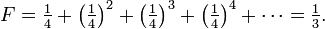  F = \tfrac{1}{4} + \left(\tfrac{1}{4}\right)^2 + \left(\tfrac{1}{4}\right)^3 + \left(\tfrac{1}{4}\right)^4 + \cdots = \tfrac{1}{3}.