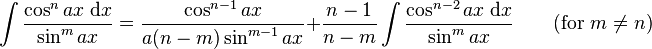 \int\frac{\cos^n ax\;\mathrm{d}x}{\sin^m ax} = \frac{\cos^{n-1} ax}{a(n-m)\sin^{m-1} ax} + \frac{n-1}{n-m}\int\frac{\cos^{n-2} ax\;\mathrm{d}x}{\sin^m ax} \qquad\mbox{(for }m\neq n\mbox{)}\,\!