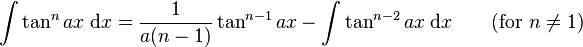 \int\tan^n ax\;\mathrm{d}x = \frac{1}{a(n-1)}\tan^{n-1} ax-\int\tan^{n-2} ax\;\mathrm{d}x \qquad\mbox{(for }n\neq 1\mbox{)}\,\!