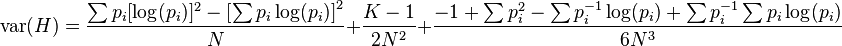  \operatorname{var}( H ) = \frac{ \sum p_i [ \log( p_i ) ]^2 - \left[ \sum p_i \log( p_i ) \right]^2 } { N } + \frac{ K - 1 }{ 2N^2 } + \frac{ -1 + \sum p_i^2 - \sum p_i^{ -1 } \log( p_i ) + \sum p_i^{ -1 }\sum p_i \log( p_i ) }{ 6N^3 } 