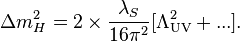 \Delta m_{H}^{2} = 2 \times \frac{\lambda_{S}}{16\pi^2} [\Lambda_{\mathrm{UV}}^2+ ...].