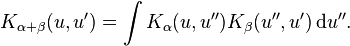 K_{\alpha+\beta} (u,u') = \int K_\alpha (u, u'') K_\beta (u'', u')\,\mathrm{d}u''.