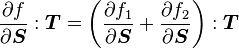  \frac{\partial f}{\partial \boldsymbol{S}}:\boldsymbol{T} =  \left(\frac{\partial f_1}{\partial \boldsymbol{S}} + \frac{\partial f_2}{\partial \boldsymbol{S}}\right):\boldsymbol{T} 