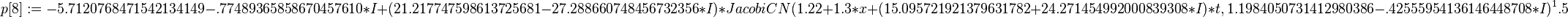 p[8] := -5.7120768471542134149-.77489365858670457610*I+(21.217747598613725681-27.288660748456732356*I)*JacobiCN(1.22+1.3*x+(15.095721921379631782+24.271454992000839308*I)*t, 1.1984050731412980386-.42555954136146448708*I)^1.5