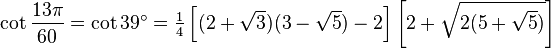 \cot\frac{13\pi}{60}=\cot 39^\circ=\tfrac14\left[(2+\sqrt3)(3-\sqrt5)-2\right]\left[2+\sqrt{2(5+\sqrt5)}\right]\,