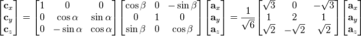 
\begin{bmatrix}
   \mathbf{c}_x \\
   \mathbf{c}_y \\
   \mathbf{c}_z \\
\end{bmatrix}=\begin{bmatrix}
   1 & 0 & 0  \\
   0 & {\cos\alpha} & {\sin\alpha}  \\
   0 & { - \sin\alpha} & {\cos\alpha}  \\
\end{bmatrix}\begin{bmatrix}
   {\cos\beta } & 0 & { - \sin\beta }  \\
   0 & 1 & 0  \\
   {\sin\beta } & 0 & {\cos\beta }  \\
\end{bmatrix}\begin{bmatrix}
   \mathbf{a}_x \\
   \mathbf{a}_y \\
   \mathbf{a}_z \\
\end{bmatrix}=\frac{1}{\sqrt{6}}\begin{bmatrix}
   \sqrt{3} & 0 & -\sqrt{3}  \\
   1 & 2 & 1  \\
   \sqrt{2} & -\sqrt{2} & \sqrt{2}  \\
\end{bmatrix}\begin{bmatrix}
   \mathbf{a}_x \\
   \mathbf{a}_y \\
   \mathbf{a}_z \\
\end{bmatrix}
