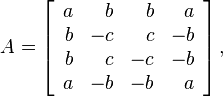 
 A = \left[   \begin{array}{rrrr}   a & b & b & a \\   b & -c & c & -b \\   b & c & -c & -b \\
   a & -b & -b & a  \end{array} \right], 