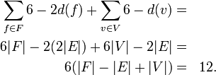 
\begin{align}
\sum_{f\in F} 6-2d(f) + \sum_{v\in V} 6-d(v) =& \\ 

6|F| - 2(2|E|) + 6|V| - 2|E| =& \\

6(|F| - |E| + |V|) = &&12.
\end{align}
