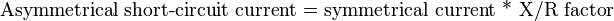 \text{Asymmetrical short-circuit current = symmetrical current *  X/R factor }