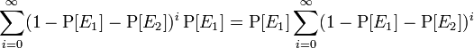 \sum_{i=0}^{\infty} (1-\operatorname{P}[E_1]-\operatorname{P}[E_2])^i\operatorname{P}[E_1]
= \operatorname{P}[E_1] \sum_{i=0}^{\infty} (1-\operatorname{P}[E_1]-\operatorname{P}[E_2])^i
