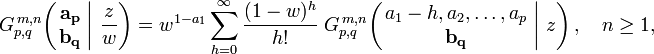 
G_{p,q}^{\,m,n} \!\left( \left. \begin{matrix} \mathbf{a_p} \\ \mathbf{b_q} \end{matrix} \; \right| \, \frac{z}{w} \right) =
w^{1-a_1} \sum_{h=0}^{\infty} \frac{(1 - w)^h}{h!} \; G_{p,q}^{\,m,n} \!\left( \left. \begin{matrix} a_1-h, a_2, \dots, a_p \\ \mathbf{b_q} \end{matrix} \; \right| \, z \right), \quad n \geq 1,
