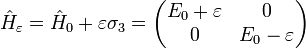 \hat H_\varepsilon = \hat H_0+\varepsilon\sigma_3 =\begin{pmatrix} E_0+\varepsilon & 0 \\ 0 & E_0-\varepsilon \end{pmatrix}