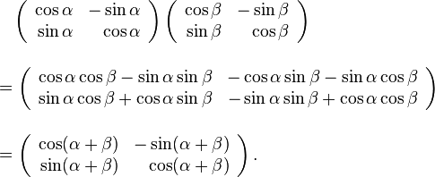 
\begin{align}
& {} \quad
\left(\begin{array}{rr}
  \cos\alpha    & -\sin\alpha  \\
  \sin\alpha & \cos\alpha
\end{array}\right)
\left(\begin{array}{rr}
  \cos\beta    & -\sin\beta  \\
  \sin\beta & \cos\beta
\end{array}\right) \\[12pt]
& = \left(\begin{array}{rr}
  \cos\alpha\cos\beta - \sin\alpha\sin\beta & -\cos\alpha\sin\beta - \sin\alpha\cos\beta \\
  \sin\alpha\cos\beta + \cos\alpha\sin\beta & -\sin\alpha\sin\beta + \cos\alpha\cos\beta 
\end{array}\right) \\[12pt]
& = \left(\begin{array}{rr}
  \cos(\alpha+\beta) & -\sin(\alpha+\beta) \\
  \sin(\alpha+\beta) & \cos(\alpha+\beta)
\end{array}\right).
\end{align}
