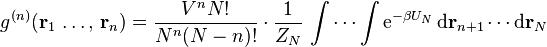 g^{(n)}(\mathbf{r}_{1}\, \ldots, \, \mathbf{r}_{n}) = \frac{V^{n}N!}{N^{n}(N-n)!} \cdot \frac{1}{Z_N} \, \int \cdots \int \mathrm{e}^{-\beta U_N} \, \mathrm{d} \mathbf{r}_{n+1} \cdots \mathrm{d} \mathbf{r}_N \, 