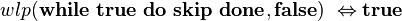 wlp(\mathbf{while}\ \mathbf{true}\ \mathbf{do}\ \mathbf{skip}\ \mathbf{done}, \mathbf{false}) \ \Leftrightarrow \mathbf{true}