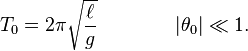 T_0 = 2\pi\sqrt{\ell\over g}\quad\quad\quad\quad |\theta_0| \ll 1.