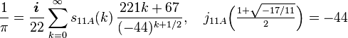 \frac{1}{\pi}=\frac{\boldsymbol{i}}{22}\sum_{k=0}^\infty s_{11A}(k)\,\frac{221k+67}{(-44)^{k+1/2}},\quad j_{11A}\Big(\tfrac{1+\sqrt{-17/11}}{2}\Big)=-44