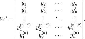 W'=
\begin{vmatrix}
y_1 & y_2 & \cdots & y_n\\
y'_1 & y'_2 & \cdots & y'_n\\
\vdots & \vdots & \ddots & \vdots\\
y_1^{(n-2)} & y_2^{(n-2)} & \cdots & y_n^{(n-2)}\\
y_1^{(n)} & y_2^{(n)} & \cdots & y_n^{(n)}
\end{vmatrix}.
