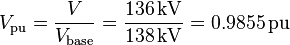 V_{\mathrm{pu}} = \frac{V}{V_{\mathrm{base}}} = \frac{136 \, \mathrm{kV}}{138 \, \mathrm{kV}} = 0.9855 \, \mathrm{pu}