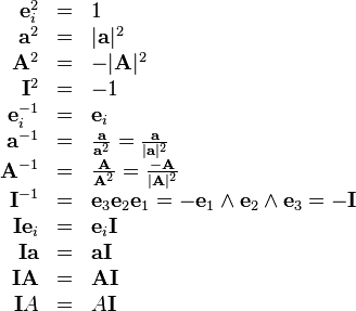 \begin{array}{rcl}
  \mathbf{e}^{2}_{i} & = & 1\\
  \mathbf{a}^{2} & = & | \mathbf{a} |^{2}\\
  \mathbf{A}^{2} & = & - | \mathbf{A} |^{2}\\
  \mathbf{I}^{2} & = & -1\\
  \mathbf{e}^{-1}_{i} & = & \mathbf{e}_{i}\\
  \mathbf{a}^{-1} & = & \frac{\mathbf{a}}{\mathbf{a}^{2}} =
  \frac{\mathbf{a}}{| \mathbf{a} |^{2}}\\
  \mathbf{A}^{-1} & = & \frac{\mathbf{A}}{\mathbf{A}^{2}} =
  \frac{-\mathbf{A}}{| \mathbf{A} |^{2}}\\
  \mathbf{I}^{-1} & = & \mathbf{e}_{3} \mathbf{e}_{2} \mathbf{e}_{1}
  =-\mathbf{e}_{1} \wedge \mathbf{e}_{2} \wedge \mathbf{e}_{3} =-\mathbf{I}\\
  \mathbf{I}\mathbf{e}_{i} & = & \mathbf{e}_{i} \mathbf{I}\\
  \mathbf{I}\mathbf{a} & = & \mathbf{a}\mathbf{I}\\
  \mathbf{I}\mathbf{A} & = & \mathbf{A}\mathbf{I}\\
  \mathbf{I}A & = & A\mathbf{I}\end{array}
