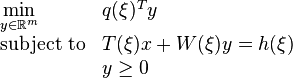 
\begin{array}{llr}
\min\limits_{y\in \mathbb{R}^m}   & q(\xi)^T y     &   \\
\text{subject to} & T(\xi)x+W(\xi)y    =    h(\xi) &\\
		    & y     \geq 0 &
\end{array}
