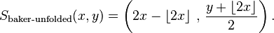 S_\text{baker-unfolded}(x,y)=
\left(2x-\left\lfloor 2x\right\rfloor \,,\,\frac{y+\left\lfloor 2x\right\rfloor }{2}\right).