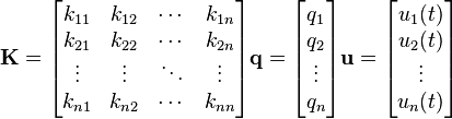 \mathbf{K}=\begin{bmatrix}
k_{11}& k_{12} &\cdots &k_{1n}\\
k_{21}& k_{22} & \cdots&k_{2n}\\
\vdots&\vdots&\ddots&\vdots \\
k_{n1}& k_{n2} &\cdots &k_{nn}\\
\end{bmatrix} 
\mathbf{q}=\begin{bmatrix}
q_1 \\
q_2 \\
\vdots \\
q_n
\end{bmatrix}
\mathbf{u}=\begin{bmatrix}
u_1(t) \\
u_2(t) \\
\vdots \\
u_n(t)
\end{bmatrix}
