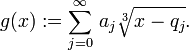 g(x):=\sum_{j=0}^\infty \,a_j \sqrt[3]{x-q_j}.