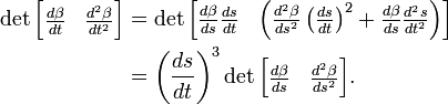 \begin{align}
\det\begin{bmatrix}\frac{d\beta}{dt} & \frac{d^2\beta}{dt^2}\end{bmatrix} &= \det\begin{bmatrix}\frac{d\beta}{ds}\frac{ds}{dt} & \left(\frac{d^2\beta}{ds^2}\left(\frac{ds}{dt}\right)^2+\frac{d\beta}{ds}\frac{d^2s}{dt^2}\right)\end{bmatrix}\\
&=\left(\frac{ds}{dt}\right)^3\det\begin{bmatrix}\frac{d\beta}{ds} & \frac{d^2\beta}{ds^2}\end{bmatrix}.
\end{align}