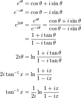 
\begin{align}
e^{i \theta}  & = \cos \theta + i \sin \theta \\
e^{-i \theta} & = \cos \theta - i \sin \theta \\
e^{2i \theta} & = \frac{e^{i \theta}}{e^{-i \theta}} = \frac{\cos \theta + i \sin \theta}{\cos \theta - i \sin \theta} \\
              & = \frac{1 + i \tan \theta}{1 - i \tan \theta} \\[8pt]
2i \theta & = \ln \frac{1 + i \tan \theta}{1 - i \tan \theta} \\[8pt]
2i \tan^{-1} x & = \ln \frac{1 + ix}{1 - ix} \\[8pt]
\tan^{-1} x & = \frac{1}{2i}  \ln \frac{1+ix}{1-ix}
\end{align}
